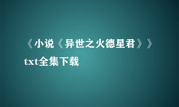《小说《异世之火德星君》》txt全集下载