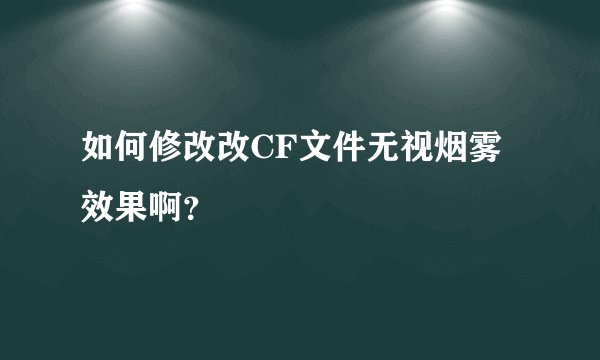 如何修改改CF文件无视烟雾效果啊？