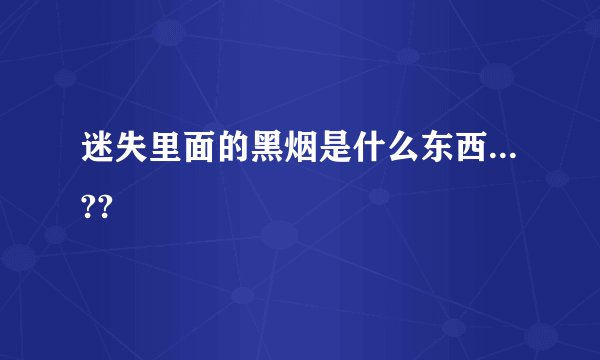 迷失里面的黑烟是什么东西...??