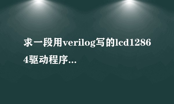 求一段用verilog写的lcd12864驱动程序，不能用的不给分~~