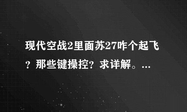 现代空战2里面苏27咋个起飞？那些键操控？求详解。每次飞机都拉不起来