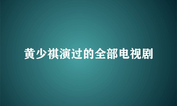 黄少祺演过的全部电视剧