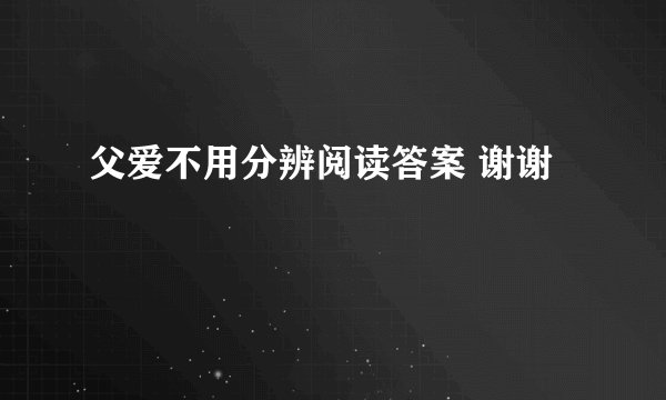 父爱不用分辨阅读答案 谢谢