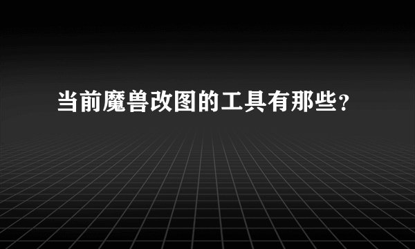 当前魔兽改图的工具有那些？
