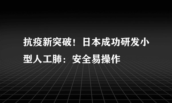 抗疫新突破！日本成功研发小型人工肺：安全易操作