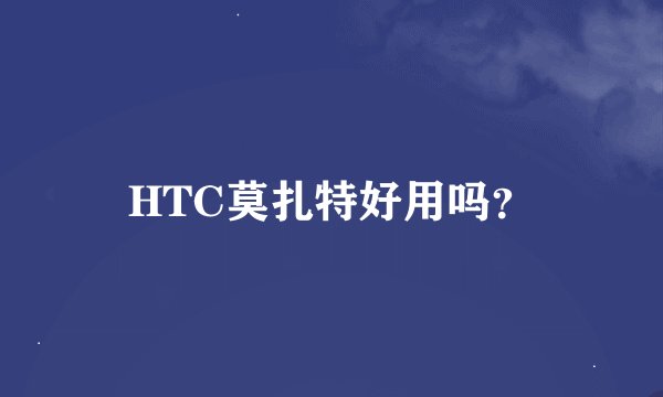 HTC莫扎特好用吗？