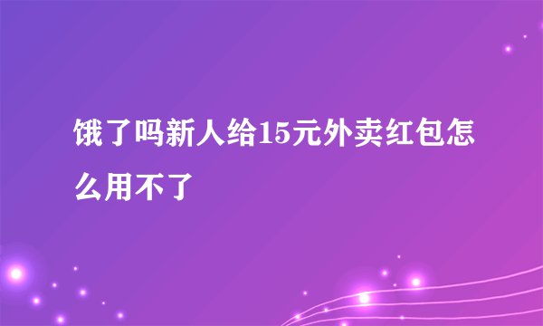 饿了吗新人给15元外卖红包怎么用不了