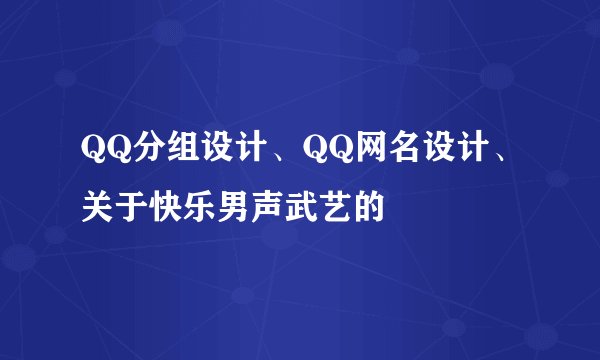 QQ分组设计、QQ网名设计、关于快乐男声武艺的