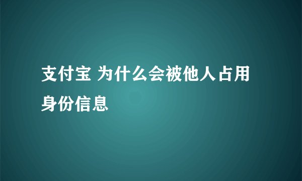 支付宝 为什么会被他人占用身份信息