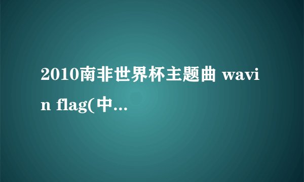 2010南非世界杯主题曲 wavin flag(中文版)歌词