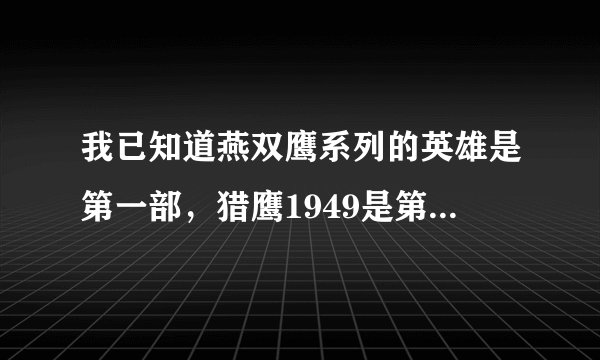 我已知道燕双鹰系列的英雄是第一部，猎鹰1949是第二部，那飞虎神鹰和孤岛飞鹰哪部是第三部和第四部？