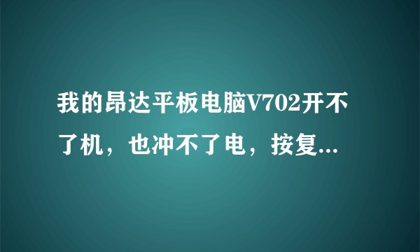 我的昂达平板电脑V702开不了机，也冲不了电，按复位孔没动静