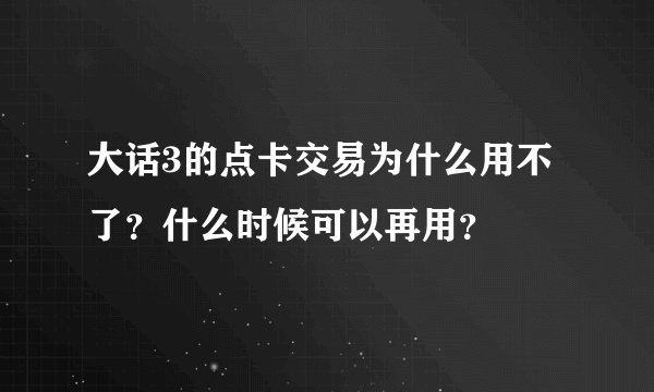 大话3的点卡交易为什么用不了？什么时候可以再用？