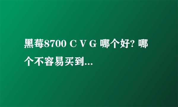 黑莓8700 C V G 哪个好? 哪个不容易买到翻新货！