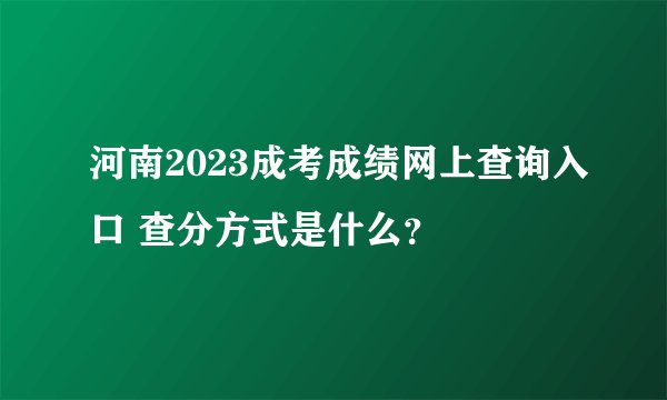 河南2023成考成绩网上查询入口 查分方式是什么？