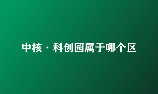 中核·科创园属于哪个区