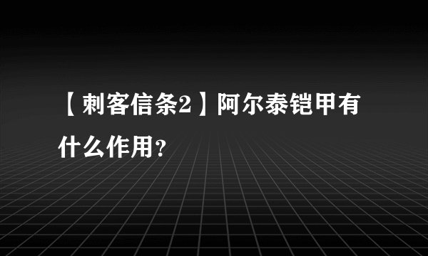 【刺客信条2】阿尔泰铠甲有什么作用？