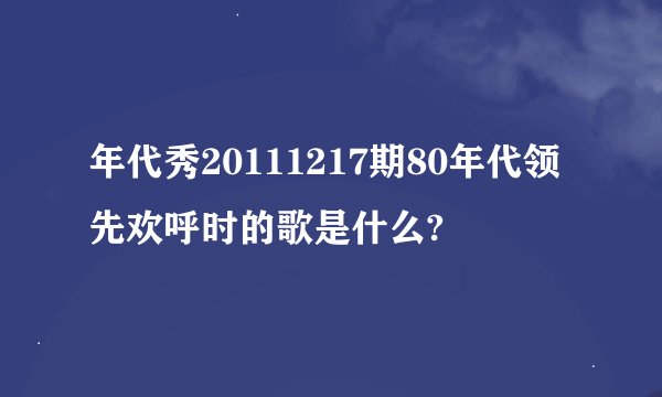 年代秀20111217期80年代领先欢呼时的歌是什么?