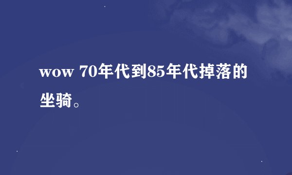 wow 70年代到85年代掉落的坐骑。
