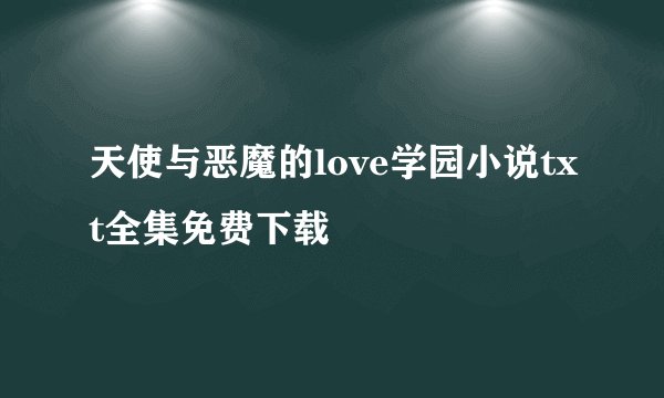 天使与恶魔的love学园小说txt全集免费下载