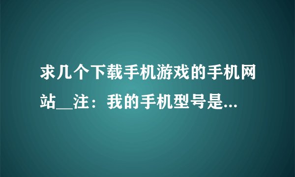 求几个下载手机游戏的手机网站__注：我的手机型号是（索爱p990i）