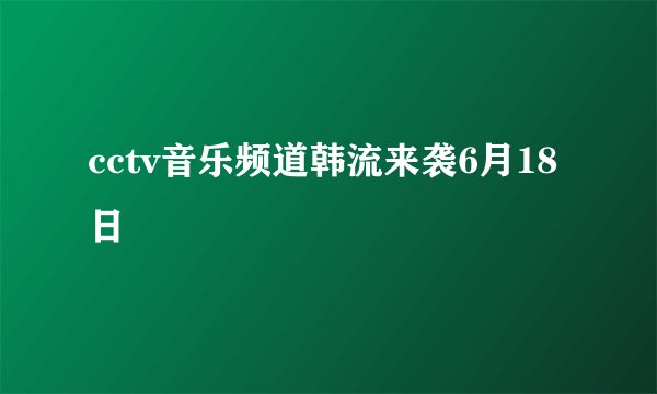 cctv音乐频道韩流来袭6月18日