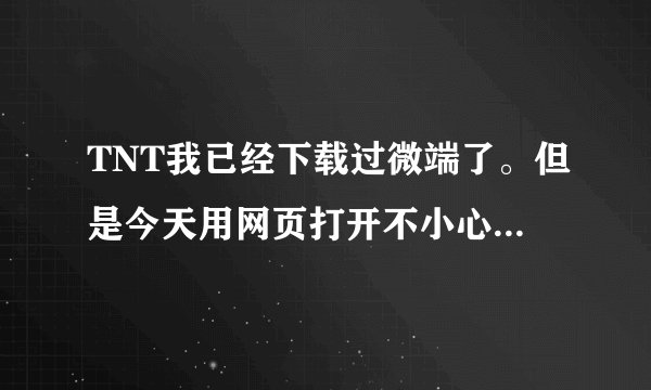 TNT我已经下载过微端了。但是今天用网页打开不小心点到了微端。然后又要下载。这是什么情况？