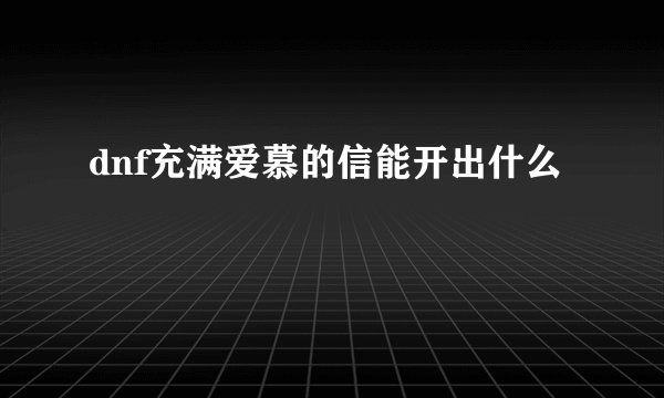 dnf充满爱慕的信能开出什么