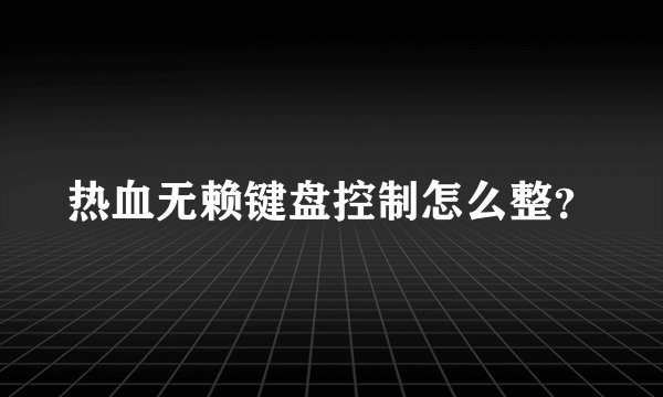 热血无赖键盘控制怎么整？