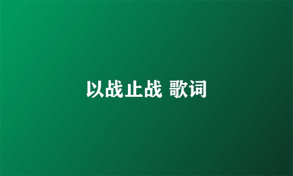 以战止战 歌词