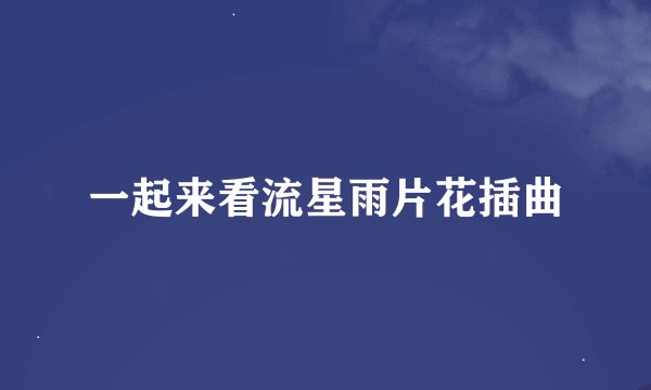 一起来看流星雨片花插曲