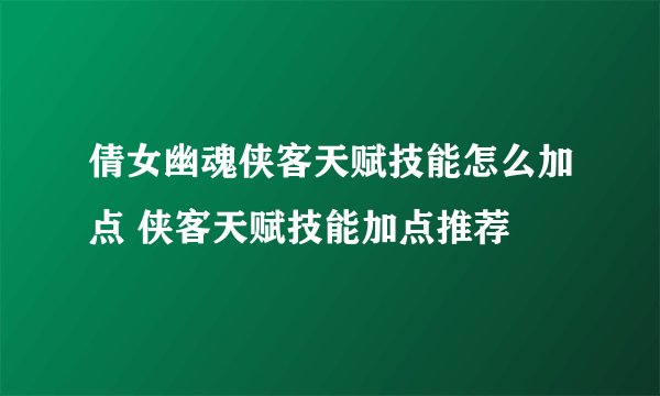 倩女幽魂侠客天赋技能怎么加点 侠客天赋技能加点推荐