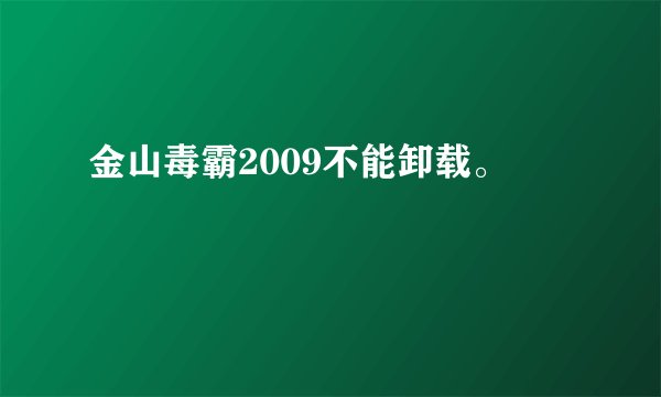 金山毒霸2009不能卸载。