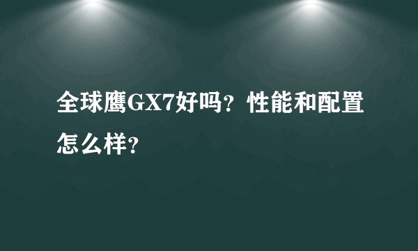 全球鹰GX7好吗？性能和配置怎么样？
