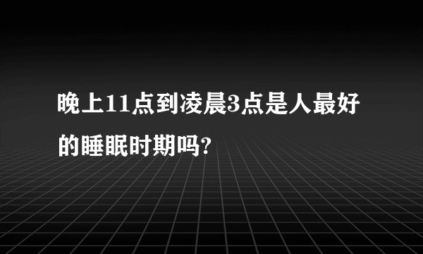 晚上11点到凌晨3点是人最好的睡眠时期吗?