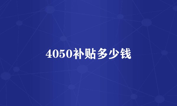 4050补贴多少钱
