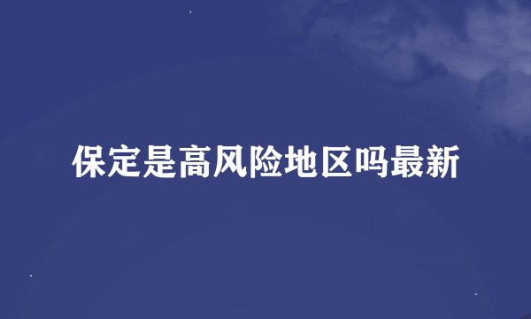 保定是高风险地区吗最新
