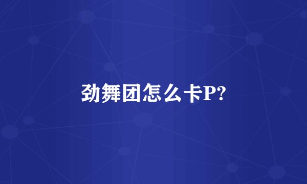 劲舞团怎么卡P?