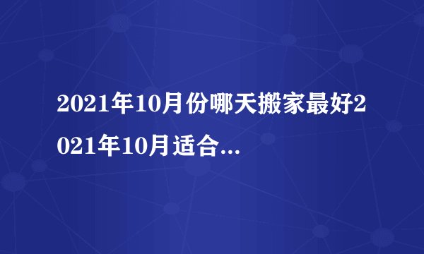 2021年10月份哪天搬家最好2021年10月适合搬家入宅吉日查询