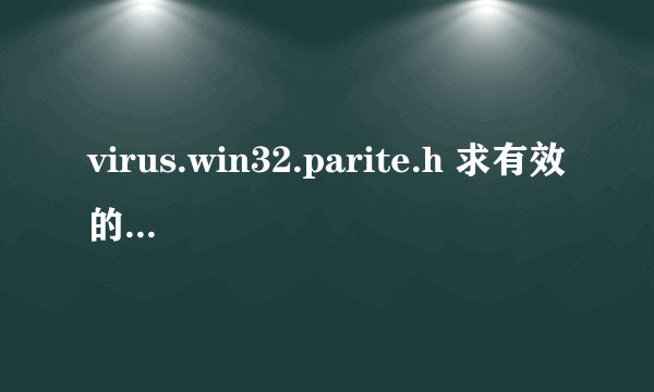 virus.win32.parite.h 求有效的查杀办法，在线等~！