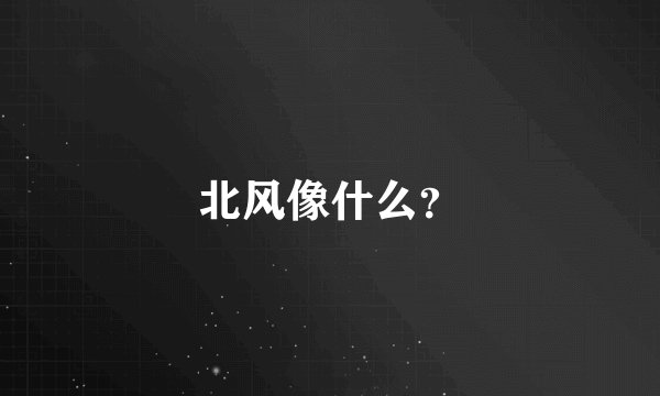 北风像什么？