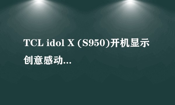 TCL idol X (S950)开机显示创意感动生活,然后就不动了；重复开机依然一样怎么解决？