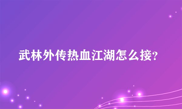 武林外传热血江湖怎么接？