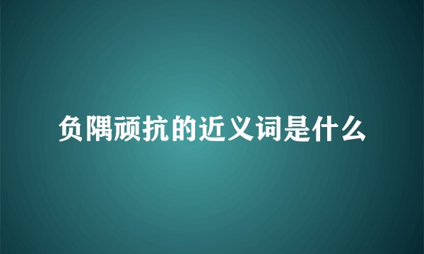 负隅顽抗的近义词是什么