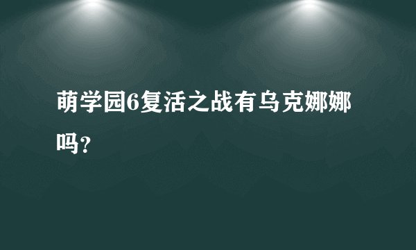 萌学园6复活之战有乌克娜娜吗？