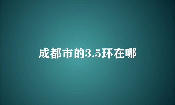 成都市的3.5环在哪
