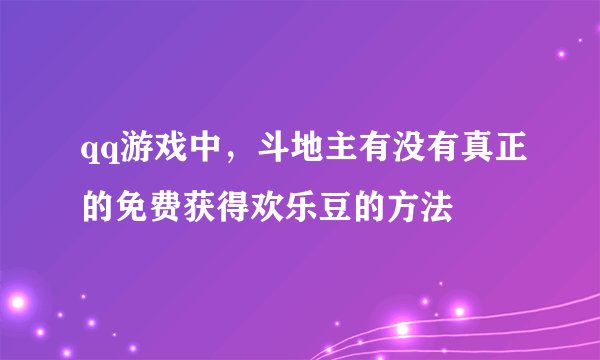 qq游戏中，斗地主有没有真正的免费获得欢乐豆的方法