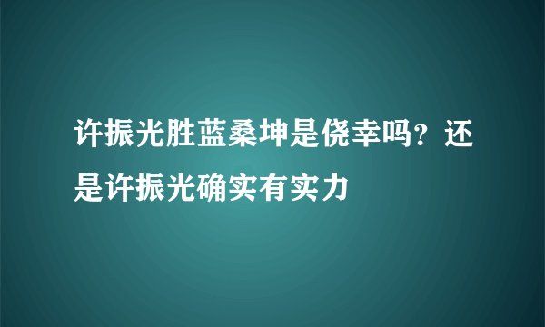 许振光胜蓝桑坤是侥幸吗？还是许振光确实有实力