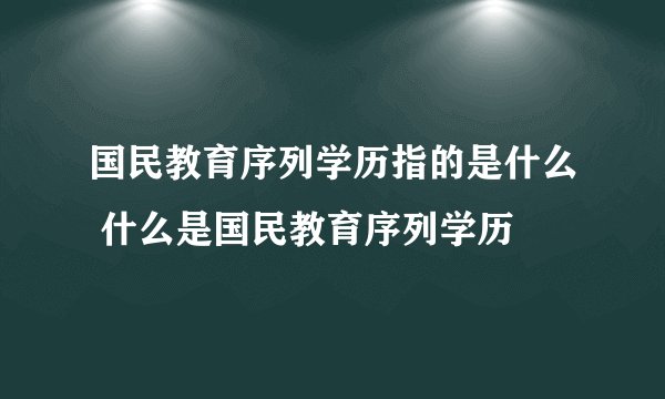 国民教育序列学历指的是什么 什么是国民教育序列学历