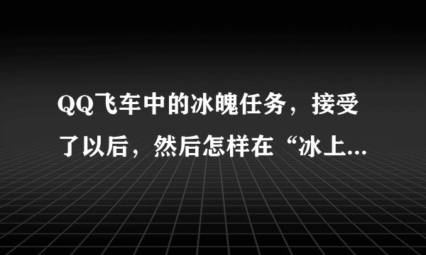 QQ飞车中的冰魄任务，接受了以后，然后怎样在“冰上圆舞曲”完成五场比赛？